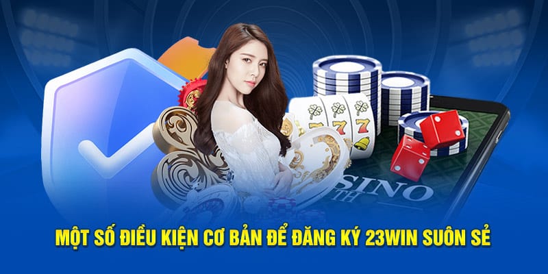 Một số điều kiện cơ bản để đăng ký 23WIN suôn sẻ