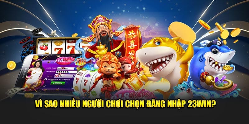 Vì sao nhiều người chơi chọn đăng nhập 23WIN